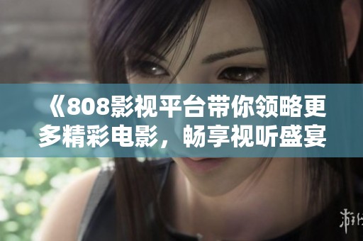 《808影視平臺(tái)帶你領(lǐng)略更多精彩電影<div   id=