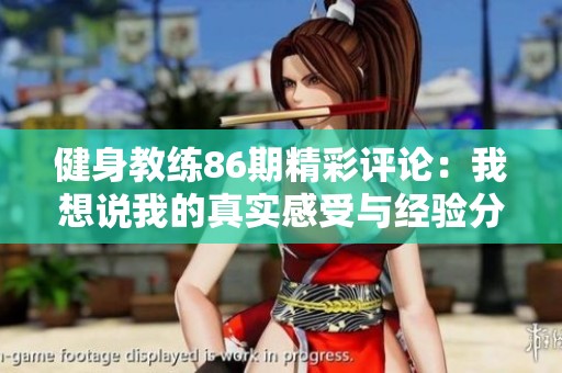 健身教練86期精彩評(píng)論：我想說(shuō)我的真實(shí)感受與經(jīng)驗(yàn)分享