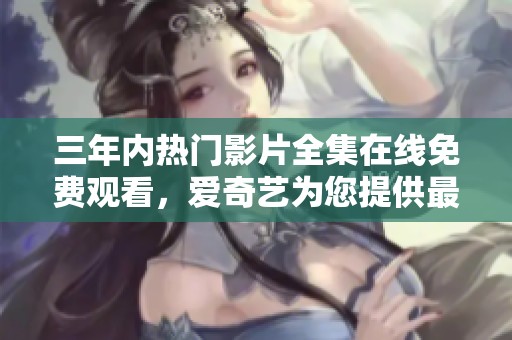 三年內(nèi)熱門影片全集在線免費(fèi)觀看，愛(ài)奇藝為您提供最佳選擇