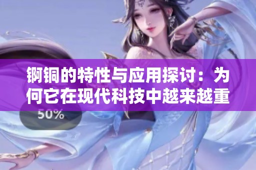 錒銅的特性與應(yīng)用探討：為何它在現(xiàn)代科技中越來越重要