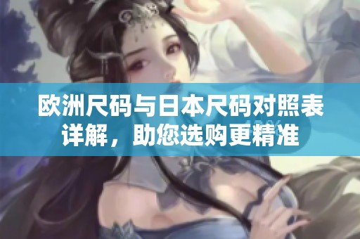 歐洲尺碼與日本尺碼對照表詳解<div id=