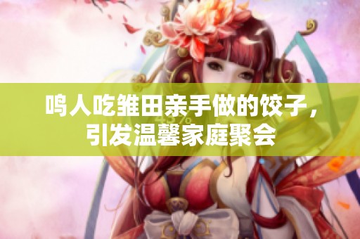 鳴人吃雛田親手做的餃子<div   id=