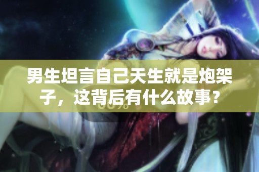 男生坦言自己天生就是炮架子<div id=
