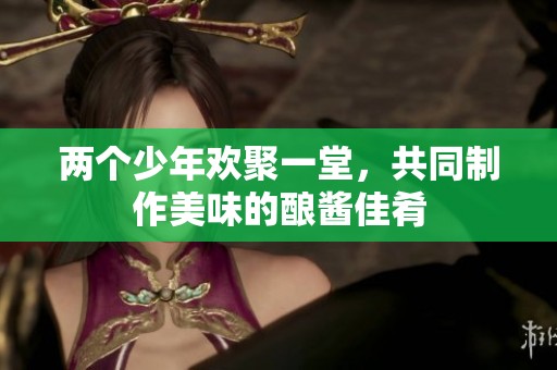 兩個(gè)少年歡聚一堂，共同制作美味的釀醬佳肴