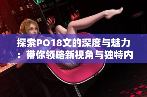 探索PO18文的深度與魅力：帶你領(lǐng)略新視角與獨(dú)特內(nèi)容