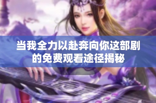 當(dāng)我全力以赴奔向你這部劇的免費(fèi)觀看途徑揭秘