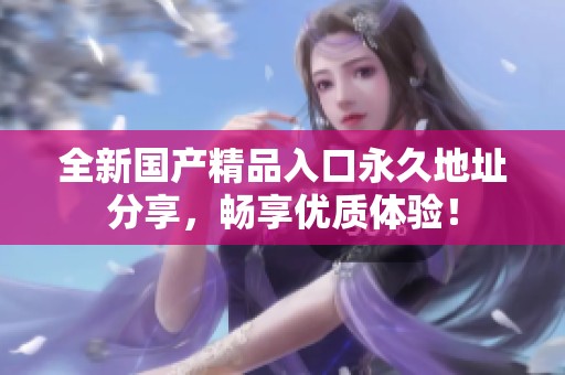 全新國(guó)產(chǎn)精品入口永久地址分享<div   id=