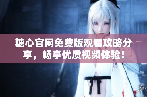 糖心官網(wǎng)免費版觀看攻略分享，暢享優(yōu)質(zhì)視頻體驗<div   id=