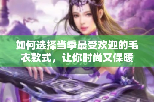 如何選擇當(dāng)季最受歡迎的毛衣款式<div   id=