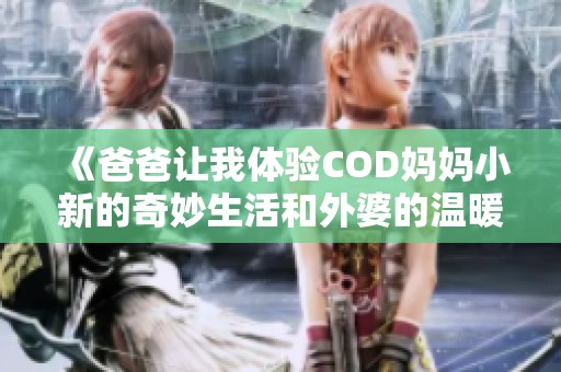 《爸爸讓我體驗(yàn)COD媽媽小新的奇妙生活和外婆的溫暖》