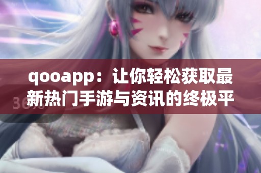 qooapp：讓你輕松獲取最新熱門手游與資訊的終極平臺(tái)