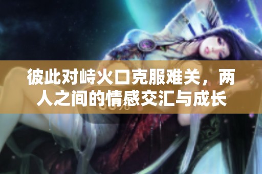 彼此對峙火口克服難關<div   id=