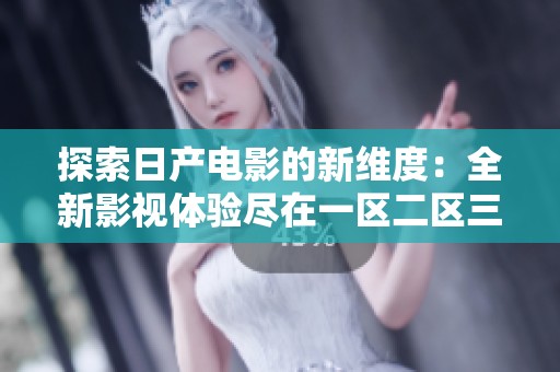 探索日產(chǎn)電影的新維度：全新影視體驗(yàn)盡在一區(qū)二區(qū)三區(qū)