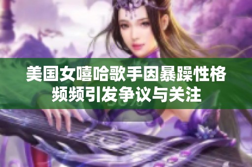 美國女嘻哈歌手因暴躁性格頻頻引發(fā)爭議與關(guān)注