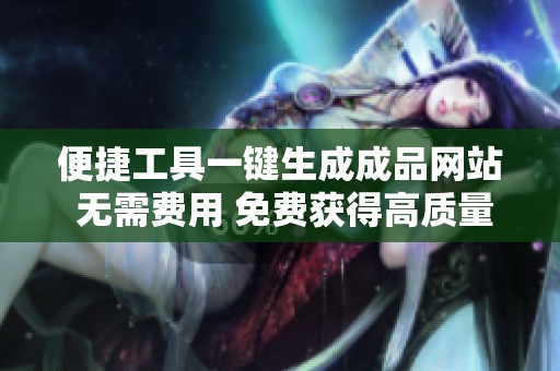 便捷工具一鍵生成成品網(wǎng)站 無需費(fèi)用 免費(fèi)獲得高質(zhì)量網(wǎng)站