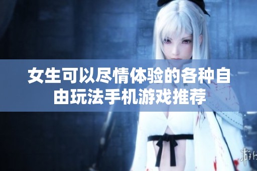 女生可以盡情體驗的各種自由玩法手機(jī)游戲推薦
