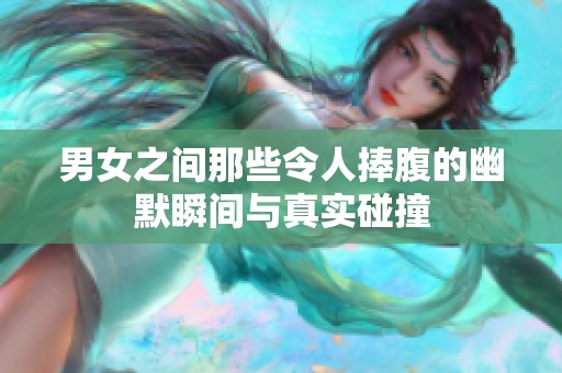 男女之間那些令人捧腹的幽默瞬間與真實碰撞