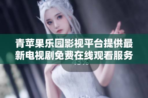 青蘋果樂園影視平臺提供最新電視劇免費(fèi)在線觀看服務(wù)
