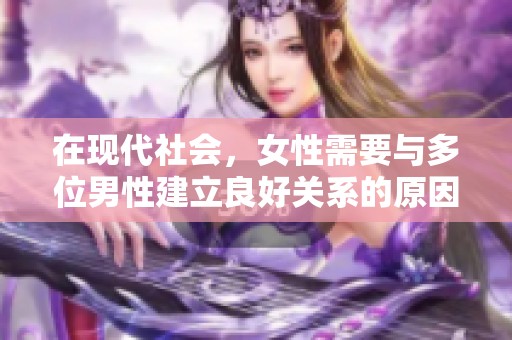 在現(xiàn)代社會，女性需要與多位男性建立良好關(guān)系的原因分析