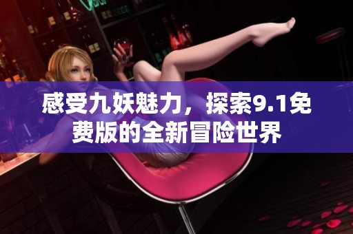 感受九妖魅力，探索9.1免費(fèi)版的全新冒險(xiǎn)世界