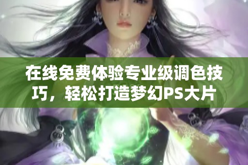 在線免費體驗專業(yè)級調(diào)色技巧，輕松打造夢幻PS大片效果