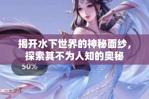 揭開水下世界的神秘面紗，探索其不為人知的奧秘
