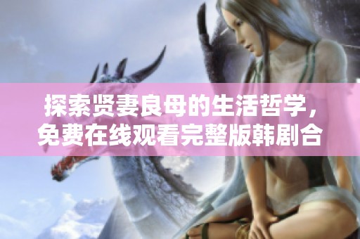探索賢妻良母的生活哲學(xué)，免費(fèi)在線觀看完整版韓劇合集
