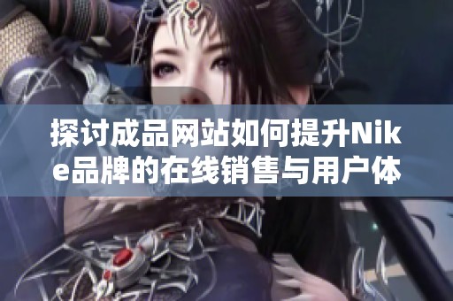探討成品網(wǎng)站如何提升Nike品牌的在線銷售與用戶體驗