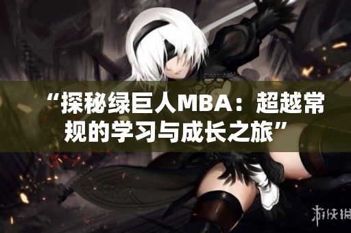 “探秘綠巨人MBA：超越常規(guī)的學(xué)習(xí)與成長(zhǎng)之旅”