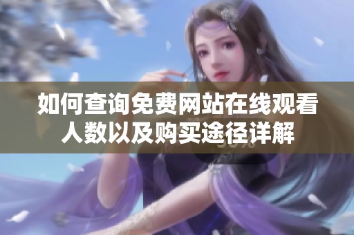 如何查詢免費(fèi)網(wǎng)站在線觀看人數(shù)以及購買途徑詳解