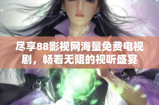盡享88影視網(wǎng)海量免費(fèi)電視劇，暢看無阻的視聽盛宴