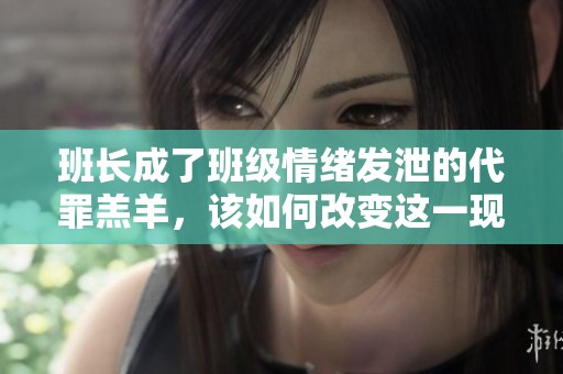 班長(zhǎng)成了班級(jí)情緒發(fā)泄的代罪羔羊<div   id=