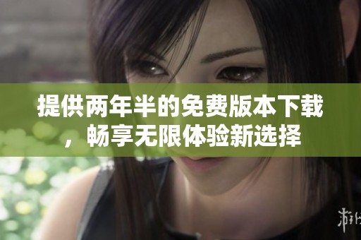 提供兩年半的免費(fèi)版本下載，暢享無限體驗(yàn)新選擇