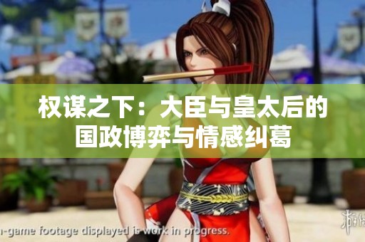 權(quán)謀之下：大臣與皇太后的國(guó)政博弈與情感糾葛