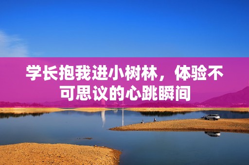 學(xué)長(zhǎng)抱我進(jìn)小樹林<div   id=