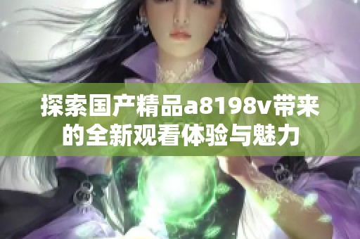 探索國產(chǎn)精品a8198v帶來的全新觀看體驗(yàn)與魅力