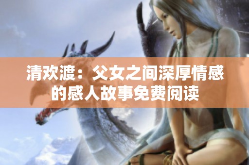 清歡渡：父女之間深厚情感的感人故事免費(fèi)閱讀