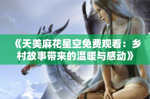 《天美麻花星空免費(fèi)觀看：鄉(xiāng)村故事帶來(lái)的溫暖與感動(dòng)》