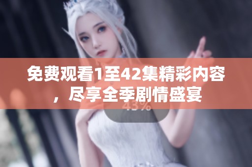 免費觀看1至42集精彩內(nèi)容，盡享全季劇情盛宴
