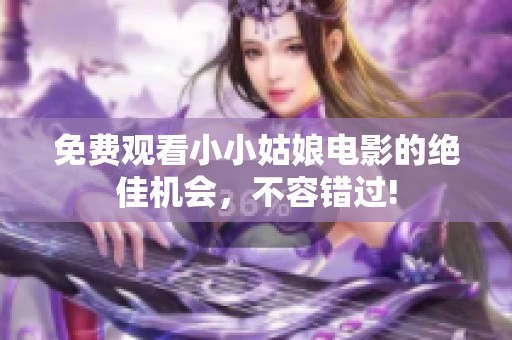 免費(fèi)觀看小小姑娘電影的絕佳機(jī)會<div   id=