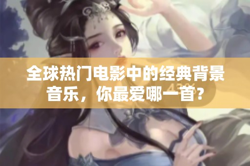 全球熱門電影中的經(jīng)典背景音樂<div   id=