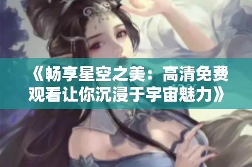 《暢享星空之美：高清免費(fèi)觀看讓你沉浸于宇宙魅力》