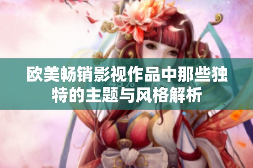 歐美暢銷影視作品中那些獨(dú)特的主題與風(fēng)格解析