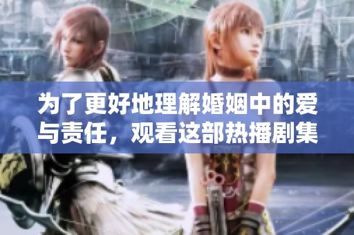 為了更好地理解婚姻中的愛與責任<div   id=