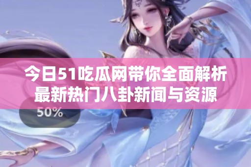 今日51吃瓜網(wǎng)帶你全面解析最新熱門八卦新聞與資源