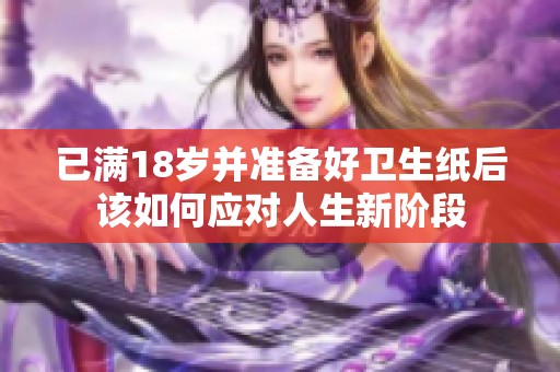已滿18歲并準(zhǔn)備好衛(wèi)生紙后該如何應(yīng)對(duì)人生新階段