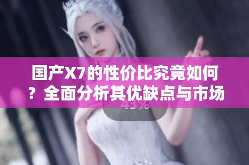 國產(chǎn)X7的性價比究竟如何？全面分析其優(yōu)缺點與市場表現(xiàn)