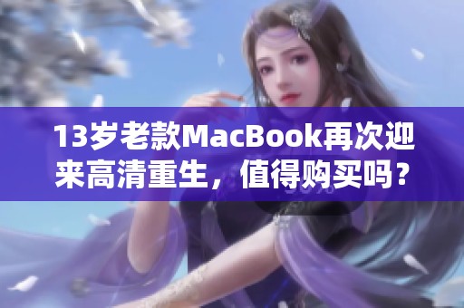 13歲老款MacBook再次迎來高清重生，值得購買嗎？
