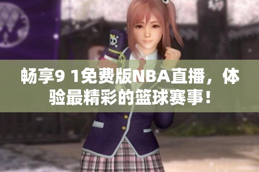 暢享9 1免費版NBA直播,體驗最精彩的籃球賽事<div id=