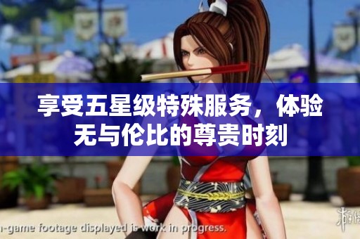 享受五星級特殊服務(wù)，體驗無與倫比的尊貴時刻